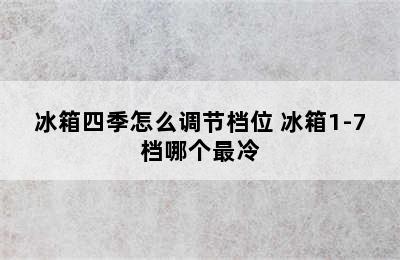 冰箱四季怎么调节档位 冰箱1-7档哪个最冷